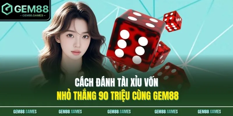 Cách Đánh Tài Xỉu Vốn Nhỏ Thắng 90 Triệu Cùng GEM88 1 Cách Đánh Tài Xỉu Vốn Nhỏ Thắng 90 Triệu Cùng GEM88