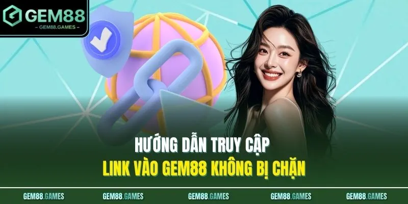 Link Vào GEM88 Không Bị Chặn Chính Thức 100% Uy Tín 2 Hướng dẫn truy cập link vào GEM88 không bị chặn